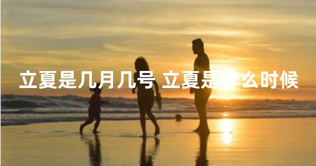 立夏是几月几号 立夏是什么时候
